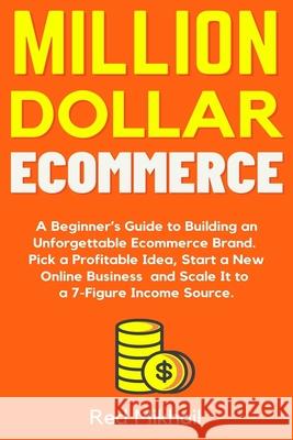 Million Dollar Ecommerce: A Beginner's Guide to Building an Unforgettable Ecommerce Brand. Pick a Profitable Idea, Start a New Online Business a Red Mikhail 9781716561726 Walt Grace Media