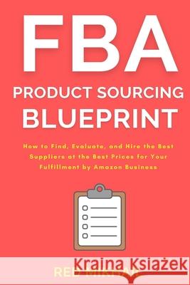 FBA Product Sourcing Blueprint: How to Find, Evaluate, and Hire the Best Suppliers at the Best Prices for Your Fulfillment by Amazon Business Red Mikhail 9781716561740 Walt Grace Media