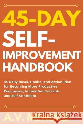 45 Day Self-Improvement Handbook: 45 Daily Ideas, Habits, and Action-Plan for Becoming More Productive, Persuasive, Influential, Sociable and Self-Con A. V. Mendez 9781716561801 Walt Grace Media