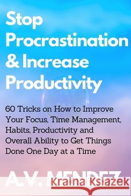 Stop Procrastination & Increase Productivity: 60 Tricks on How to Improve Your Focus, Time Management, Habits, Productivity and Overall Ability to Get A. V. Mendez 9781716561832 Walt Grace Media