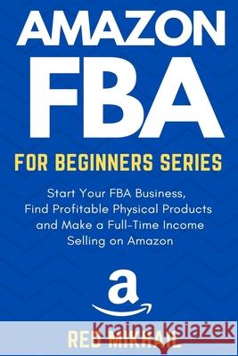 Amazon FBA for Beginners Series: Start Your FBA Business, Find Profitable Physical Products, Do Keyword Research and Make a Full-Time Income Selling o Red Mikhail 9781716561863 Walt Grace Media