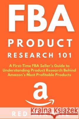 FBA Product Research 101: A First-Time FBA Sellers Guide to Understanding Product Research Behind Amazon's Most Profitable Products Red Mikhail 9781716561887 Walt Grace Media