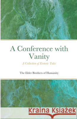 A Conference with Vanity: A Collection of Esoteric Tales Of Humanity, The Elder Brothers 9781716562198 Lulu.com