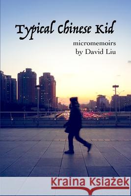 Typical Chinese Kid: Micromemoirs Liu, David 9781716564475 Lulu.com