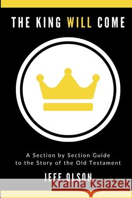 The King Will Come: A Section by Section Guide to the Story of the Old Testament Olson, Jeff 9781716564482 Lulu.com