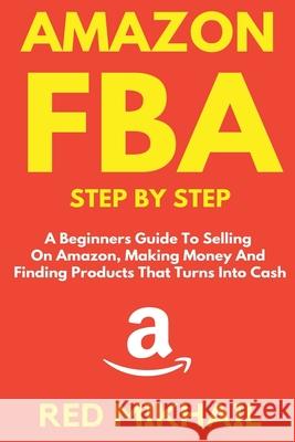 Amazon FBA Step by Step: A Beginners Guide to Selling On Amazon, Making Money and Finding Products That Turns into Cash Red Mikhail 9781716568558 Walt Grace Media