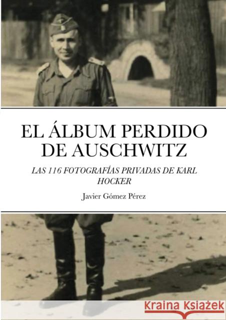 El Album Perdido de Auschwitz: Las 116 Fotografias Privadas de Karl Hocker Gomez Perez, Javier 9781716573361 Lulu.com