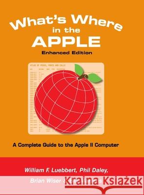 What's Where in the APPLE - Enhanced Edition: A Complete Guide to the Apple II Computer Phil Daley William F. Luebbert Bill Martens 9781716573460