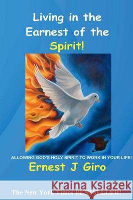 Living in the Earnest of the Spirit!: Allowing God's Holy Spirit to Work in Your Life! Giro, Ernest 9781716573842 Lulu.com
