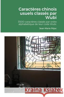 Caractères chinois usuels classés par Wubi: 3500 caractères chinois classés par ordre alphabétique de leur code Wubi. Index par pinyin. Péjac, Jean-Marie 9781716575396