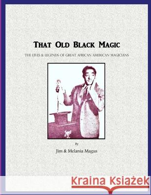 That Old Black Magic: The Lives & Legends of Great African American Magicians Magus, Jim &. Melania 9781716576485 Lulu.com