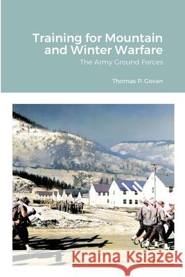 Training for Mountain and Winter Warfare: The Army Ground Forces Govan, Thomas P. 9781716579004