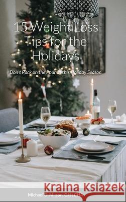 15 Weight Loss Tips for the Holidays: Don't Pack on the Pounds this Holiday Season Michael Milson 9781716579516