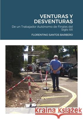 Venturas Y Desventuras: de un trabajador autónomo de finales del siglo XX Santos Barbero, Florentino 9781716581151