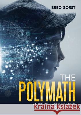 The Polymath: An Iconoclast's Relation to the World Gorst, Breo 9781716582448