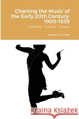 Charting the Music of the Early 20th Century: 1900-1939: Christmas Classical Popular Cottrell, Wayne 9781716583223 Lulu.com