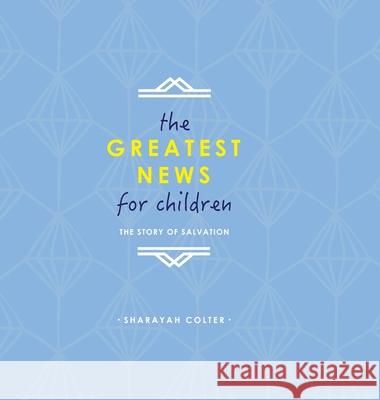 The Greatest News for Children: The Story of Salvation Colter, Sharayah 9781716589713 Lulu.com