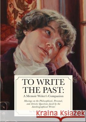 To Write The Past: A Memoir Writer's Companion: Musings on the Philosophical, Personal, and Artistic Questions faced by the Autobiographi Sara Mansfield Taber 9781716590405