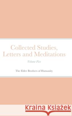 Collected Studies, Letters and Meditations: Volume Five Of Humanity, The Elder Brothers 9781716590801 Lulu.com