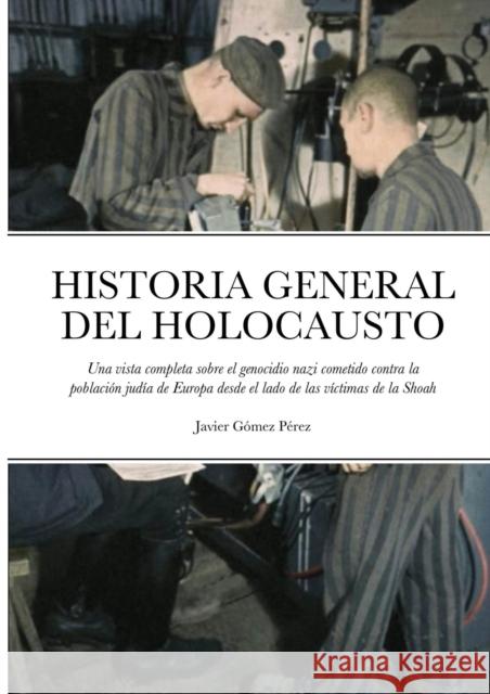 Historia General del Holocausto: Una vista completa sobre el genocidio nazi cometido contra la población judía de Europa desde el lado de las víctimas Gomez Perez, Javier 9781716592751 Lulu.com