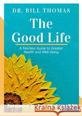 The Good Life: A Fearless Guide to Greater Health and Well-being Bill Thomas Bsn Joel Theisen Jude Meyer 9781716593697 Lulu.com