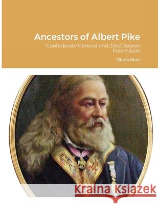 Ancestors of Albert Pike: Confederate General and 33rd Degree Freemason Muir, Diana 9781716594069