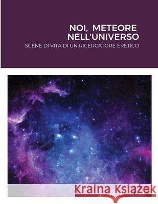 Noi, Meteore Nell'universo: Scene Di Vita Di Un Ricercatore Eretico Cevolani, Giordano 9781716595561 Lulu.com