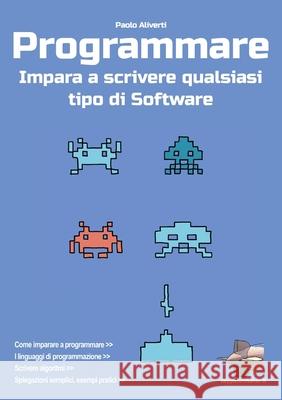 Programmare: Impara a scrivere qualsiasi tipo di software Aliverti, Paolo 9781716596315 Lulu.com