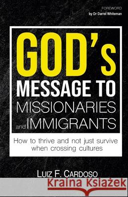 God's Message to Missionaries and Immigrants: How to thrive and not just survive when crossing cultures Cardoso, Luiz F. 9781716598883