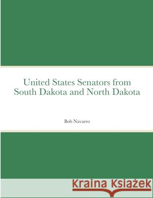 United States Senators from South Dakota and North Dakota Bob Navarro 9781716600807 Lulu.com