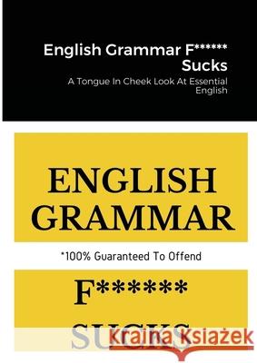 English Grammar F****** Sucks: A Tongue In Cheek Look At Essential English Tyers, Ben 9781716601675 Lulu.com