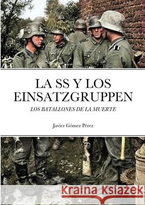 La SS Y Los Einsatzgruppen: Los Batallones de la Muerte Gomez Perez, Javier 9781716602856 Lulu.com