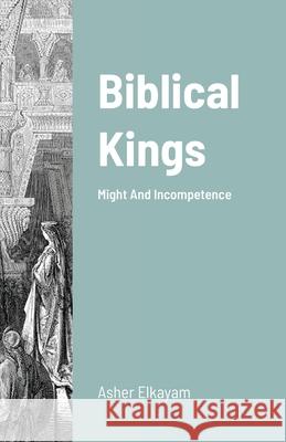 Biblical Kings: Might And Incompetence Asher Elkayam 9781716606526 Lulu.com