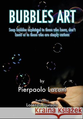 Bubbles Art: Soap bubbles explained to those who know, don't know or to those who are simply curious Laconi, Pierpaolo 9781716606922