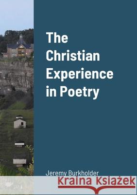 The Christian Experience in Poetry Jeremy Burkholder 9781716607097 Lulu.com
