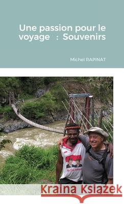 Une passion pour le voyage. Souvenirs Michel Rapinat 9781716609572 Lulu.com