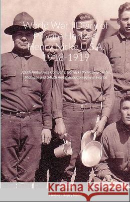 World War I Diary of Private Herbert Henry Nicke U.S.A. 1918-1919: 320th Ambulance Company, Barracks 994 Camp Custer, Michigan and 340th Ambulance Com Nicke, Herbert Henry 9781716611001