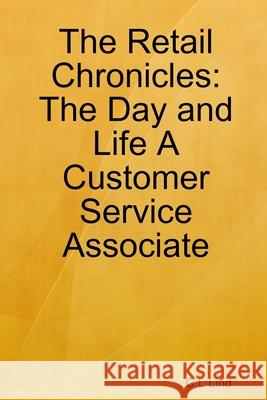 The Retail Chronicles: The Day and Life A Customer Service Associate: Retail isn't as easy as you think C. L. Lind 9781716612701 Lulu.com