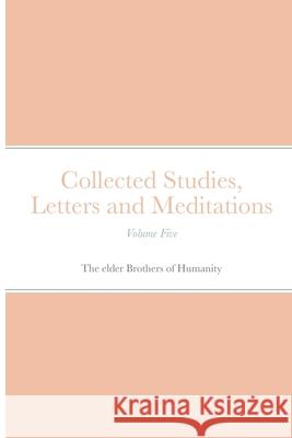 Collected Studies, Letters and Meditations: Volume Five Of Humanity, The Elder Brothers 9781716615160 Lulu.com