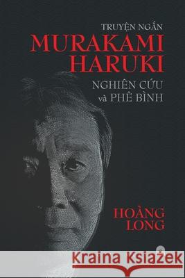 TruyỆn NgẮn Murakami Haruki Nghiên CỨu VÀ Phê Bình Hoàng Long 9781716616754
