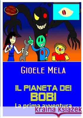 Il pianeta dei Bobi - la prima avventura Gioele Mela Antonello Mela 9781716616761