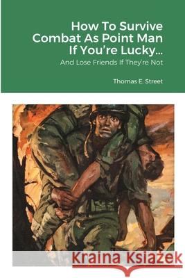 How To Survive Combat As Point Man If You're Lucky... Thomas E Street 9781716618109 Lulu.com