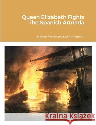 Queen Elizabeth Fights The Spanish Armada Michael Welch Lou Armentrout 9781716618239