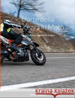 L'arte della Sicurezza in Moto: Nuova edizione aggiornata a colori Angeletti, Claudio 9781716619199 Lulu.com