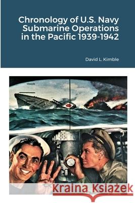 Chronology of U.S. Navy Submarine Operations in the Pacific 1939-1942 David L Kimble 9781716619403 Lulu.com