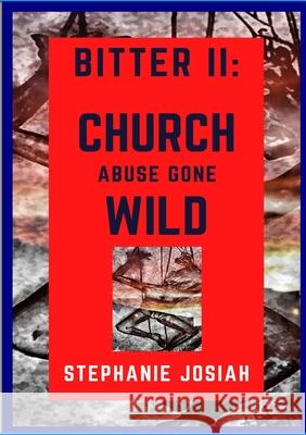 Bitter II: Church Abuse Gone Wild Josiah, Stephanie 9781716623806 Lulu.com