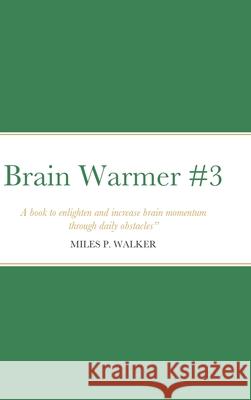 Brain Warmer #3: A book to enlighten and increase brain momentum through daily obstacles. - Miles P. Walker Walker, Miles 9781716625671 Lulu.com