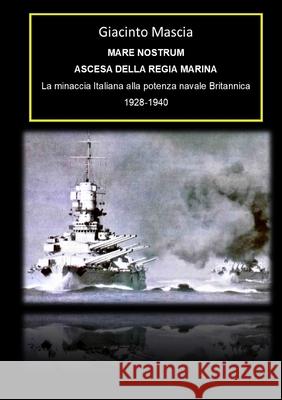 Mare Nostrum. Ascesa della Regia Marina. La minaccia Italiana alla potenza navale Britannica 1928-1940 Giacinto Mascia 9781716626159 Lulu.com
