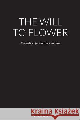 The Will to Flower: The Instinct for Harmonious Love Haley, Patrick 9781716629822