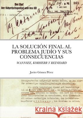 La Solucion Final Al Problema Judio Y Sus Consecuencias: Wannsee, Korherr Y Reinhard Gomez Perez, Javier 9781716630620